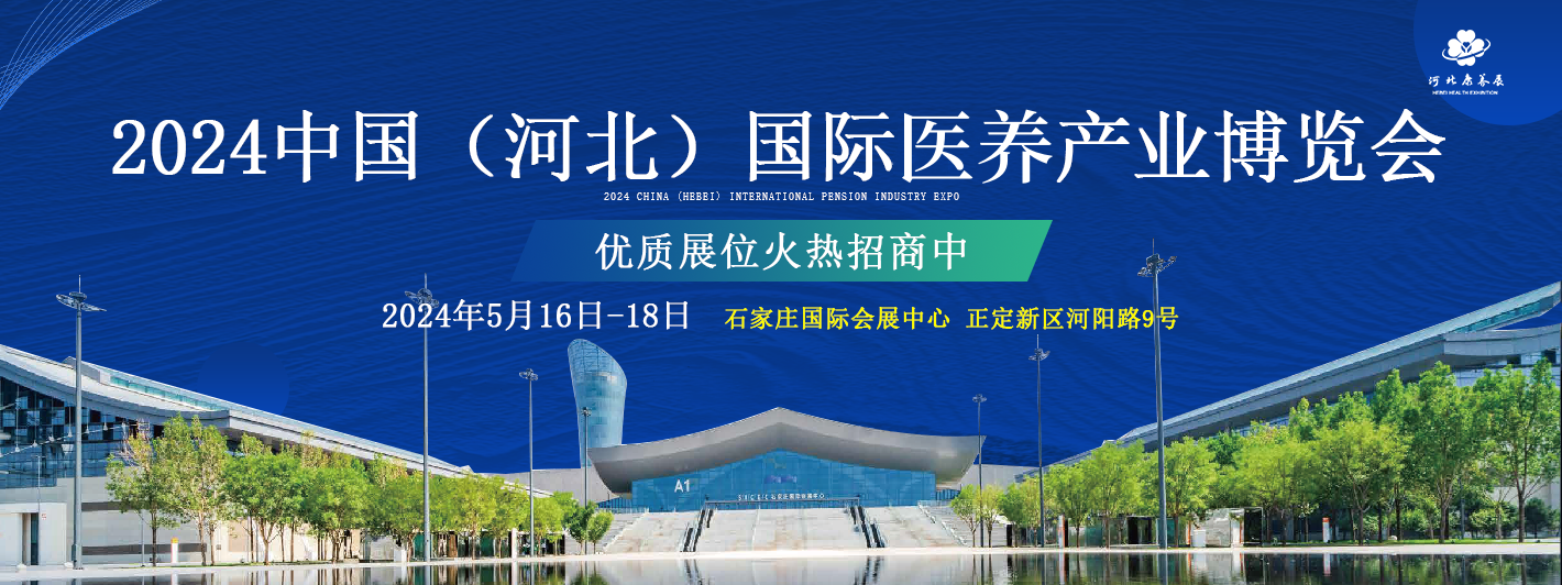引領銀發經濟新篇章  2024中國（河北）國際醫養產業博覽會5月16日石家莊開幕